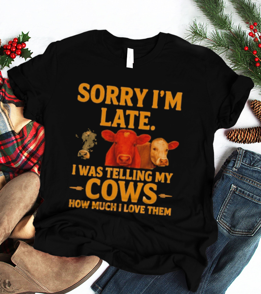Sorry I'm Late I Was Telling My Cows How Much I Love Them T-Shirt