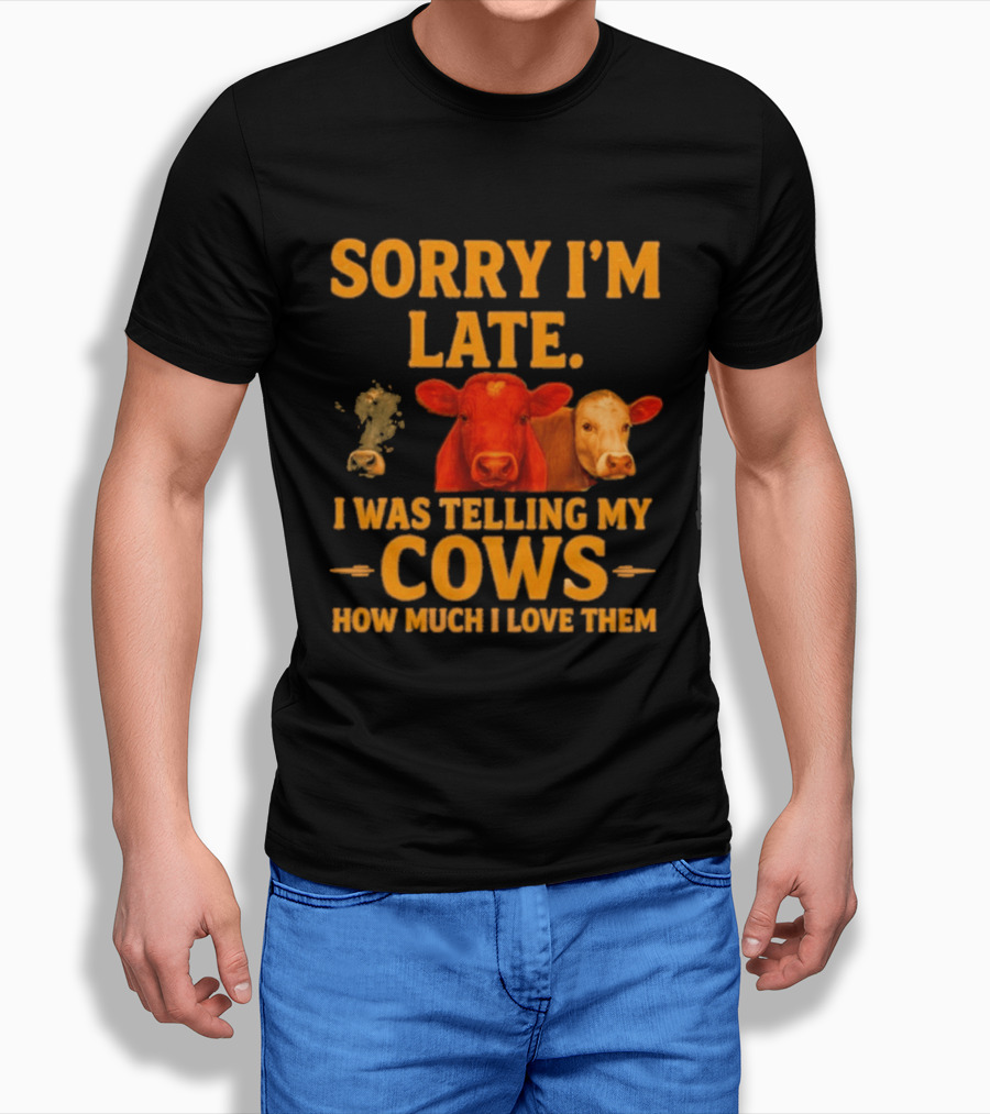 Sorry I'm Late I Was Telling My Cows How Much I Love Them T-Shirt