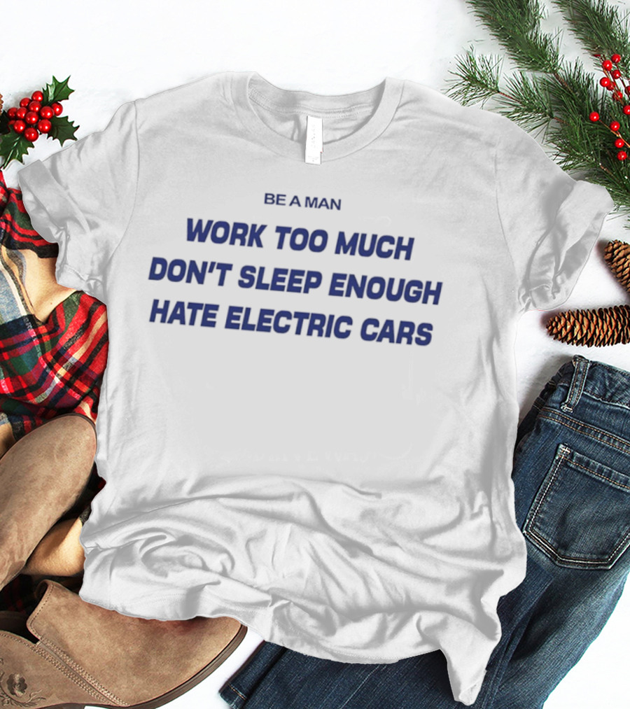 Be A Man Work Too Much Don't Sleep Enough Hate Electric Cars T-Shirt
