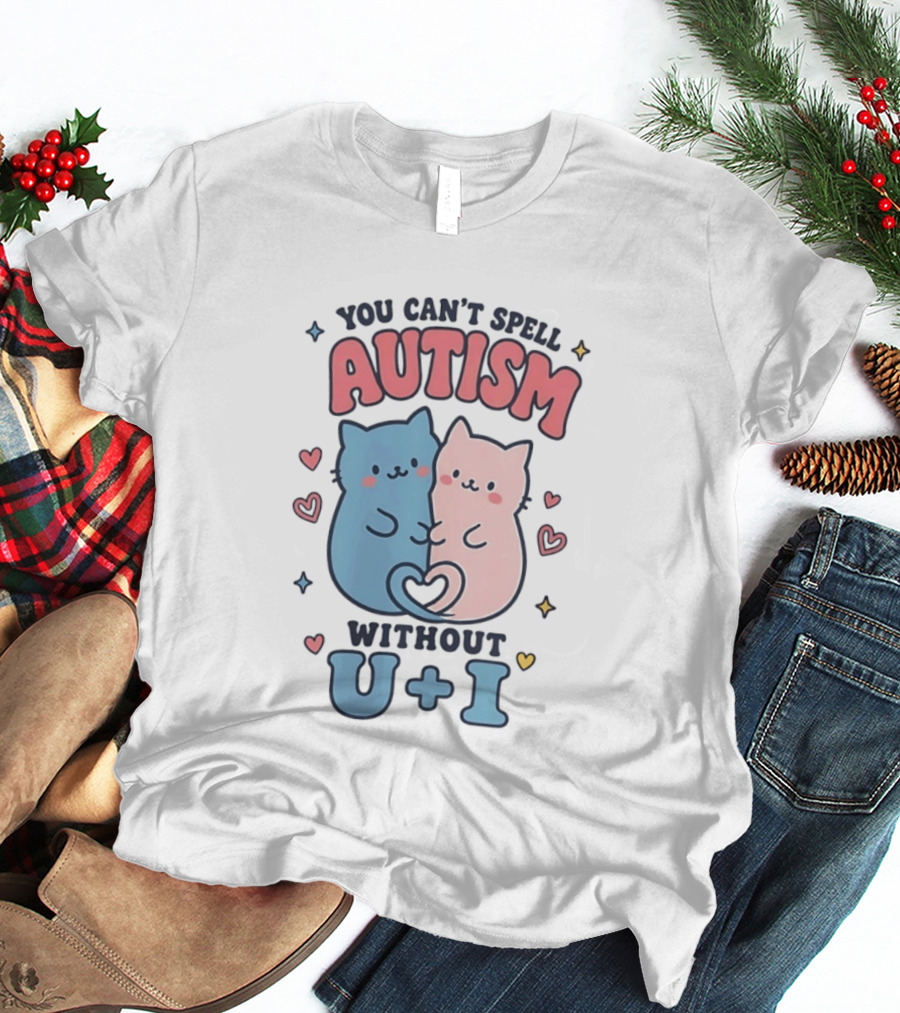 You Can't Spell Autism Without U And I Cute Cats And Hearts T-Shirt