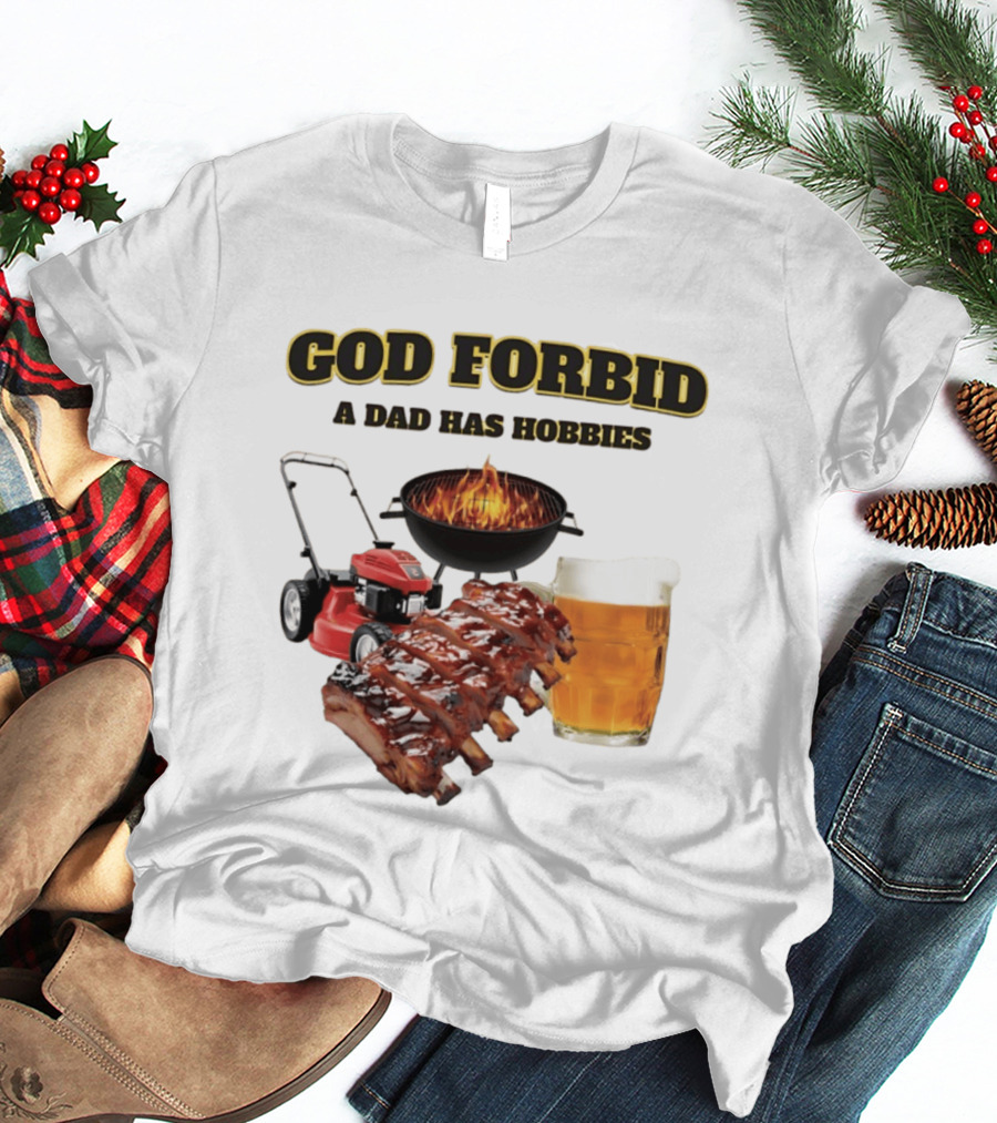 God Forbid A Dad Has Hobbies Grilling Lawn Mower Ribs Beer T-Shirt