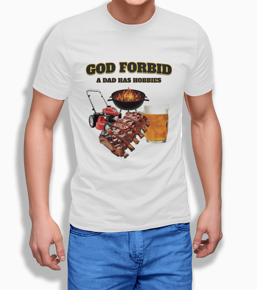God Forbid A Dad Has Hobbies Grilling Lawn Mower Ribs Beer T-Shirt