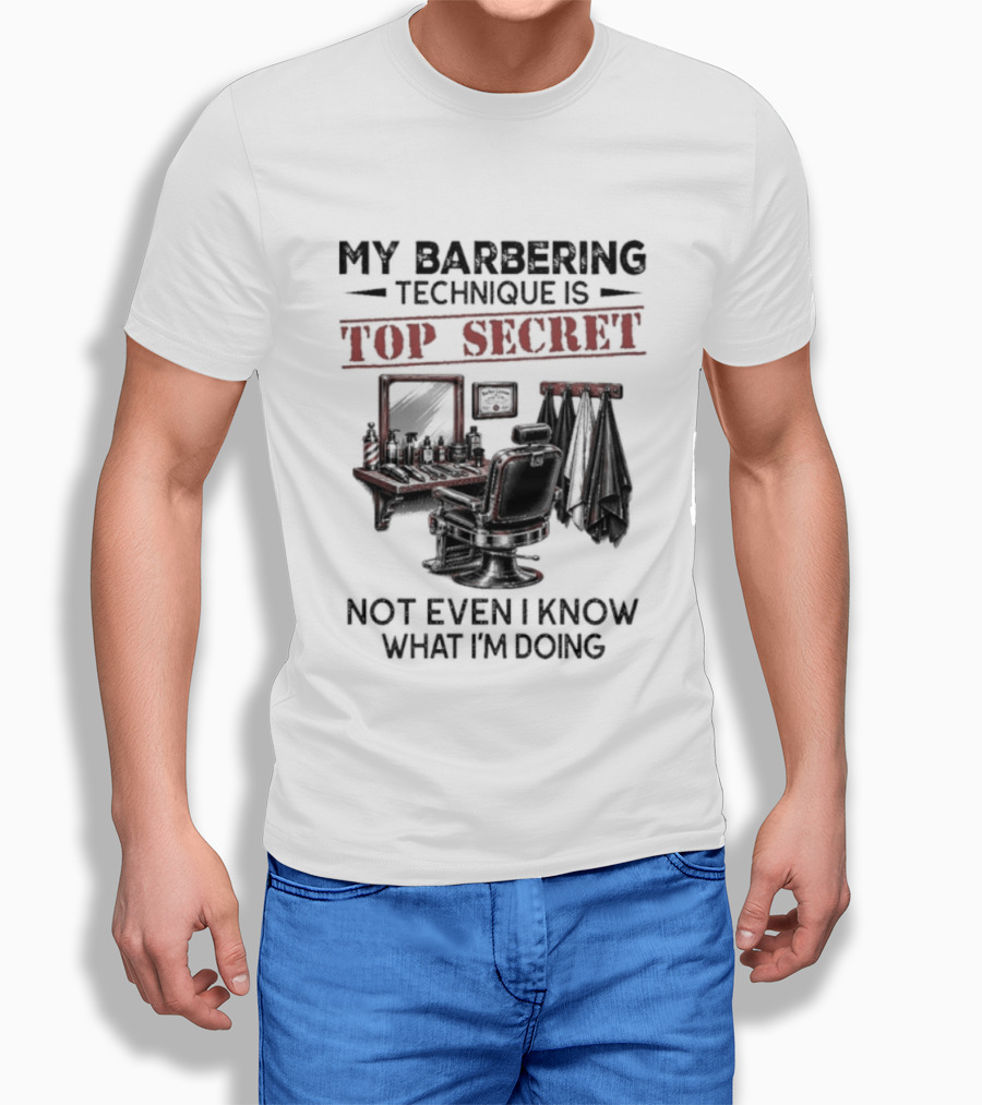 My Barbering Technique Is Top Secret Not Even I Know What I'm Doing Barbershop Humor T-Shirt