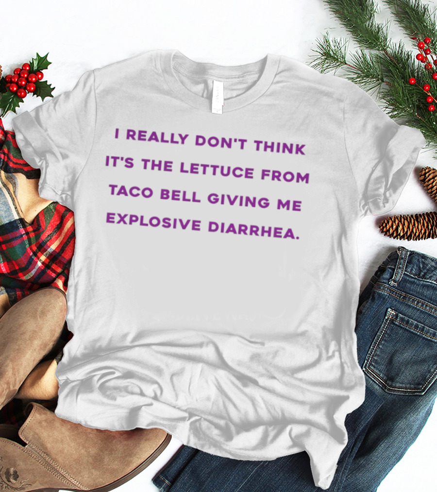 I Really Don't Think It's The Lettuce From Taco Bell Giving Me Explosive Diarrhea T-Shirt