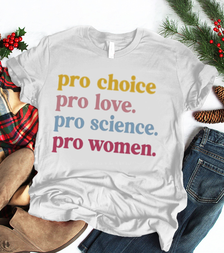 Pro Choice Pro Love Pro Science Pro Women Positive Message T-Shirt