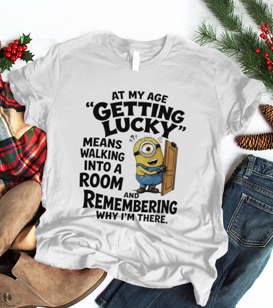 At My Age Getting Lucky Minion Remembering Walking Into A Room T-Shirt