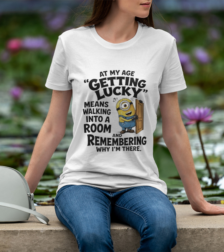 At My Age Getting Lucky Minion Remembering Walking Into A Room T-Shirt