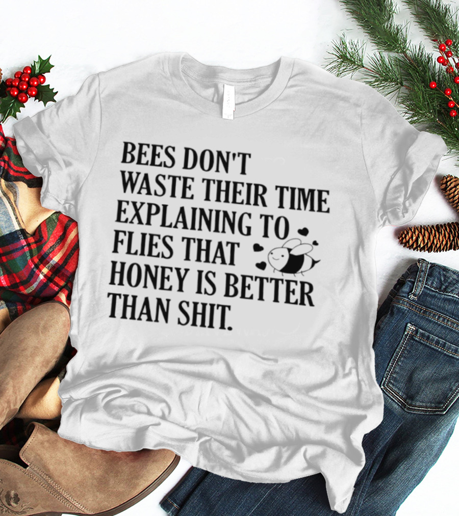 Bees Don't Waste Their Time Explaining To Flies That Honey Is Better Than Shit T-Shirt