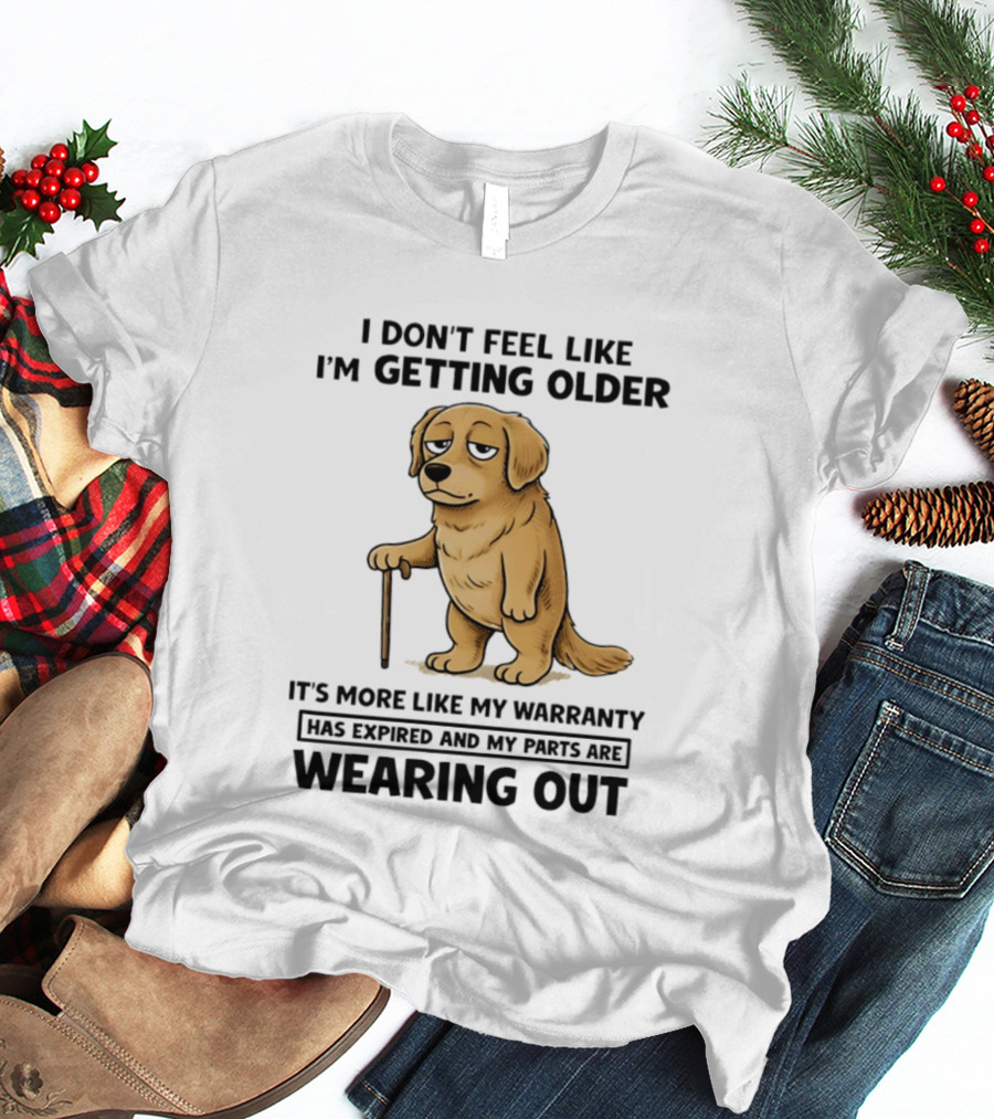 I Don't Feel Like I'm Getting Older Golden Retriever Warranty Expired Wearing Out T-Shirt