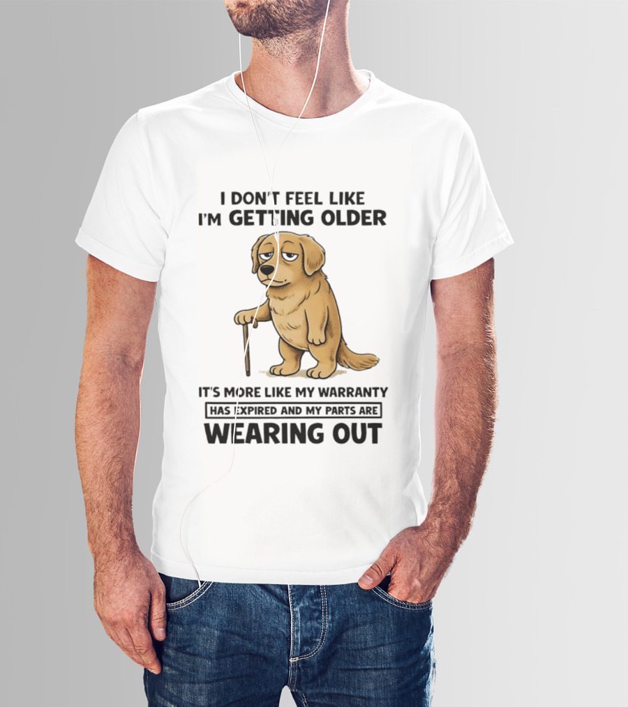 I Don't Feel Like I'm Getting Older Golden Retriever Warranty Expired Wearing Out T-Shirt