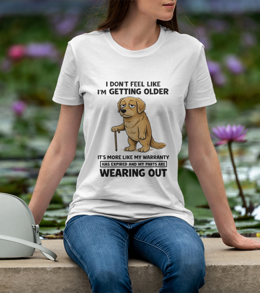 I Don't Feel Like I'm Getting Older Golden Retriever Warranty Expired Wearing Out T-Shirt