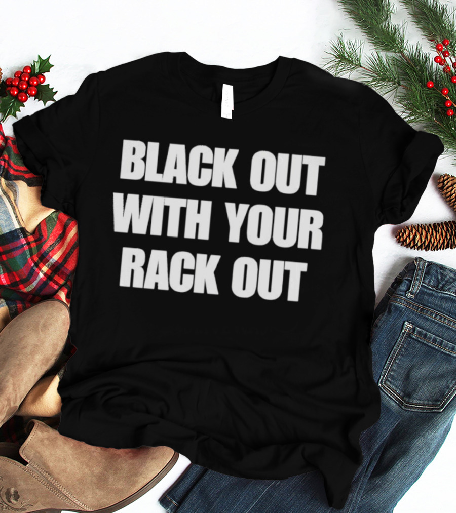 Black Out With Your Rack Out Phrase T-Shirt