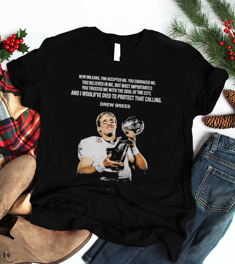 Drew Brees New Orleans You Accepted Me You Embraced Me You Believed In Me You Trusted Me With The Soul Of The City T-Shirt
