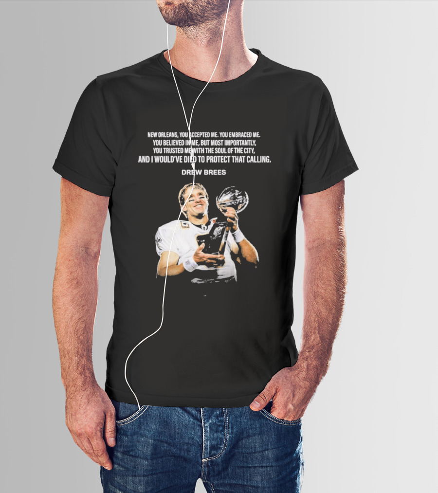 Drew Brees New Orleans You Accepted Me You Embraced Me You Believed In Me You Trusted Me With The Soul Of The City T-Shirt