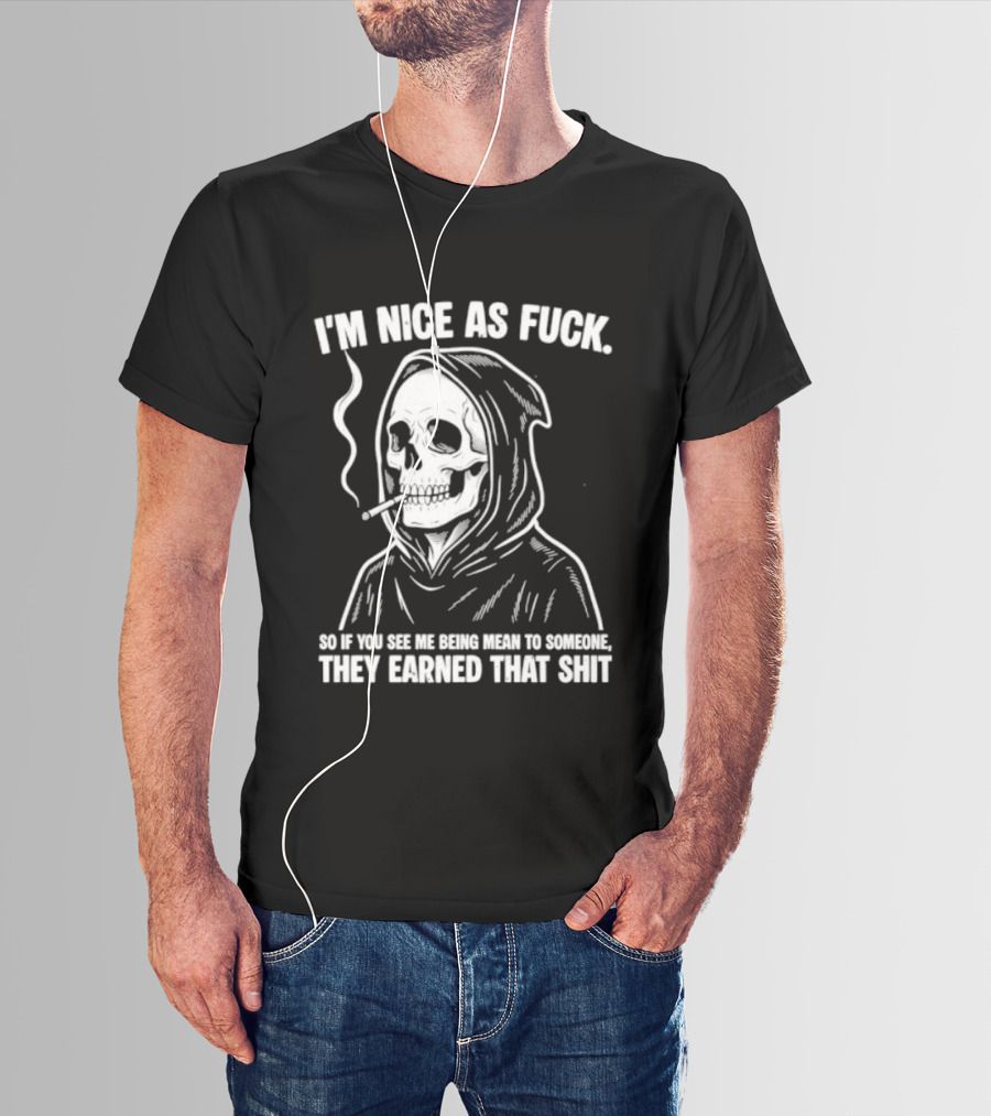 Grim Reaper Smoking I'm Nice As Fuck So If You See Me Being Mean To Someone They Earned That Shit T-Shirt