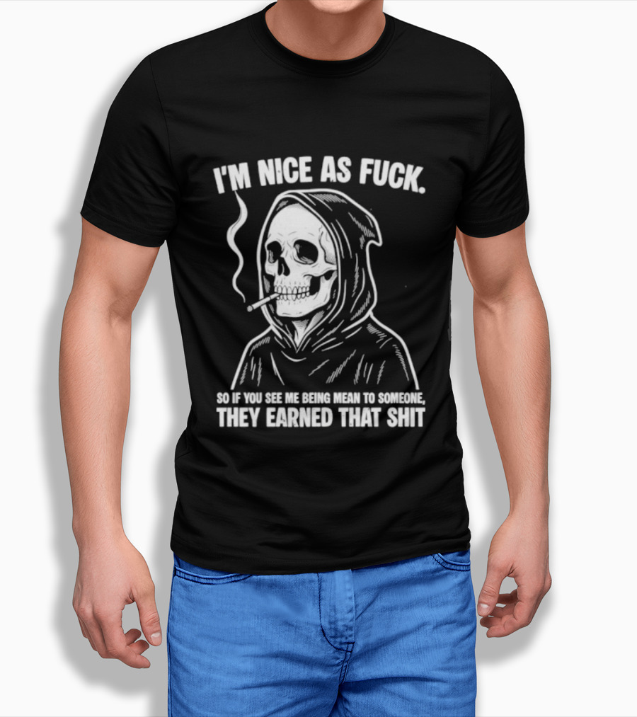 Grim Reaper Smoking I'm Nice As Fuck So If You See Me Being Mean To Someone They Earned That Shit T-Shirt