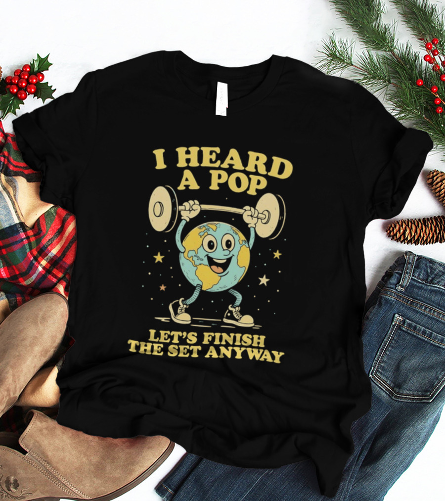 I Heard A Pop Earth Lifting Weights Let's Finish The Set Anyway T-Shirt