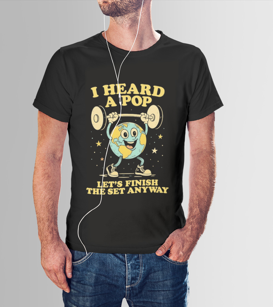 I Heard A Pop Earth Lifting Weights Let's Finish The Set Anyway T-Shirt