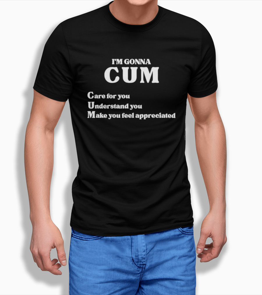 I'm Gonna Cum Care For You Understand You Make You Feel Appreciated T-Shirt
