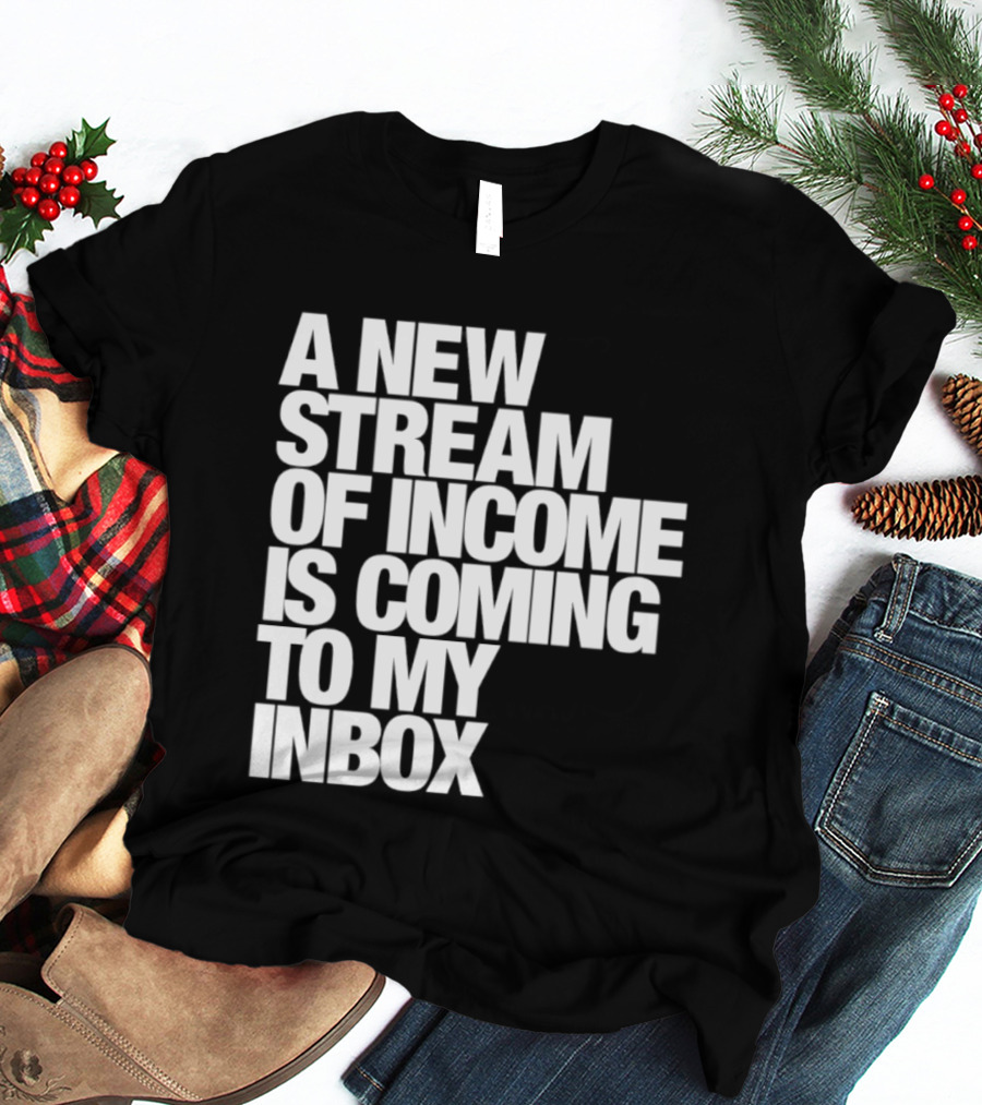 A New Stream Of Income Is Coming To My Inbox T-Shirt
