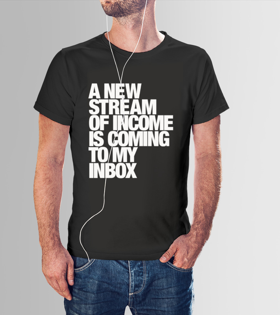 A New Stream Of Income Is Coming To My Inbox T-Shirt