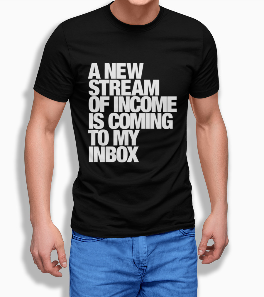 A New Stream Of Income Is Coming To My Inbox T-Shirt