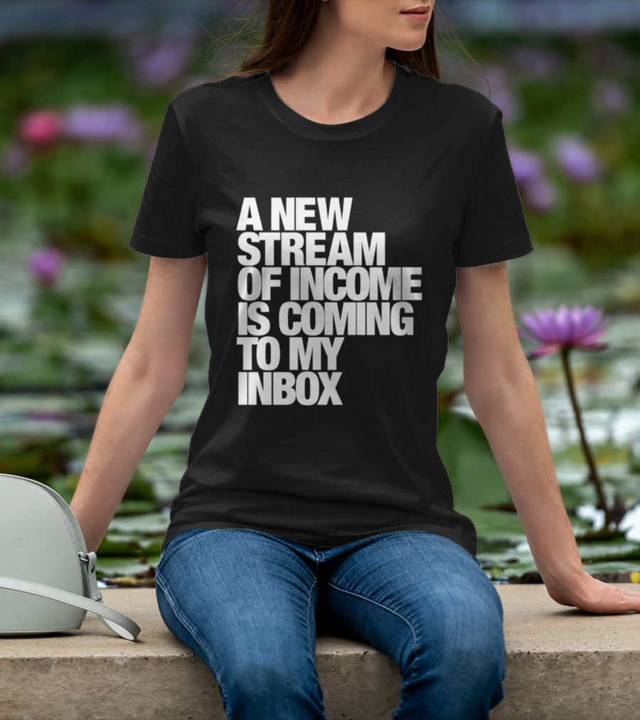 A New Stream Of Income Is Coming To My Inbox T-Shirt