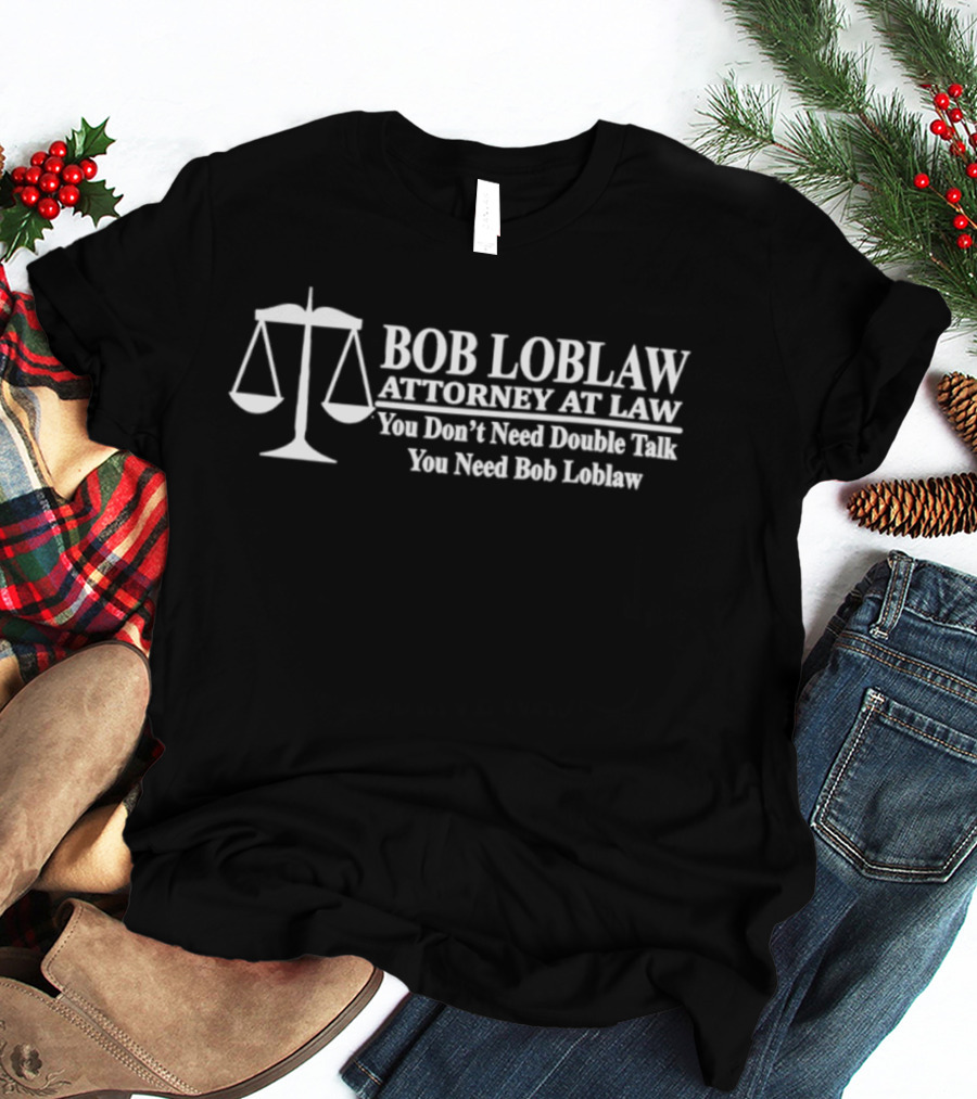 Bob Loblaw Attorney At Law You Don't Need Double Talk You Need Bob Loblaw Scales Of Justice T-Shirt