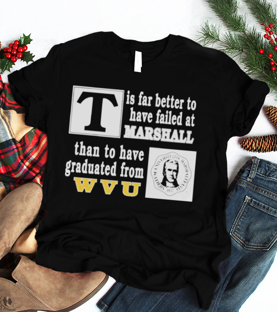 T Is Far Better To Have Failed At Marshall Than To Have Graduated From WVU T-Shirt