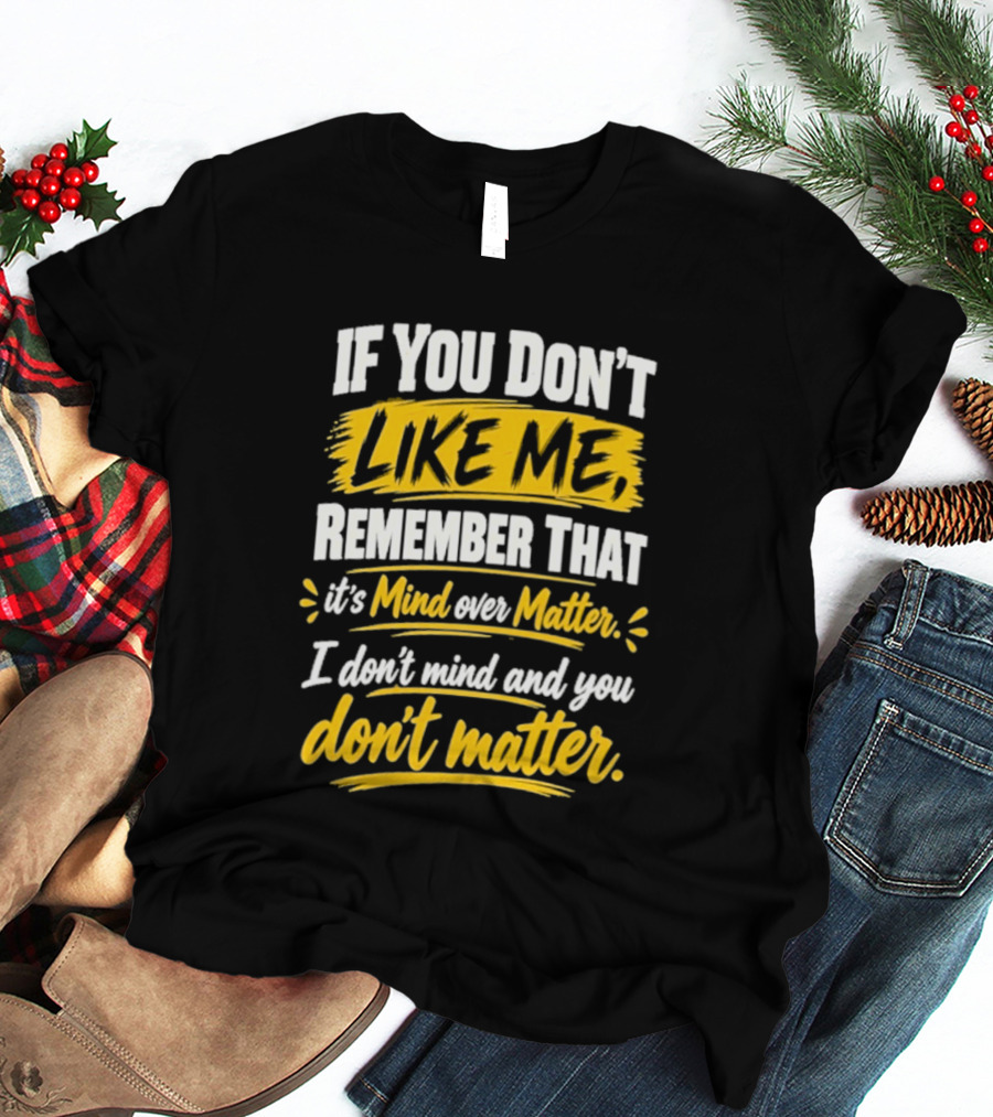 If You Don't Like Me Remember That It's Mind Over Matter I Don't Mind And You Don't Matter T-Shirt
