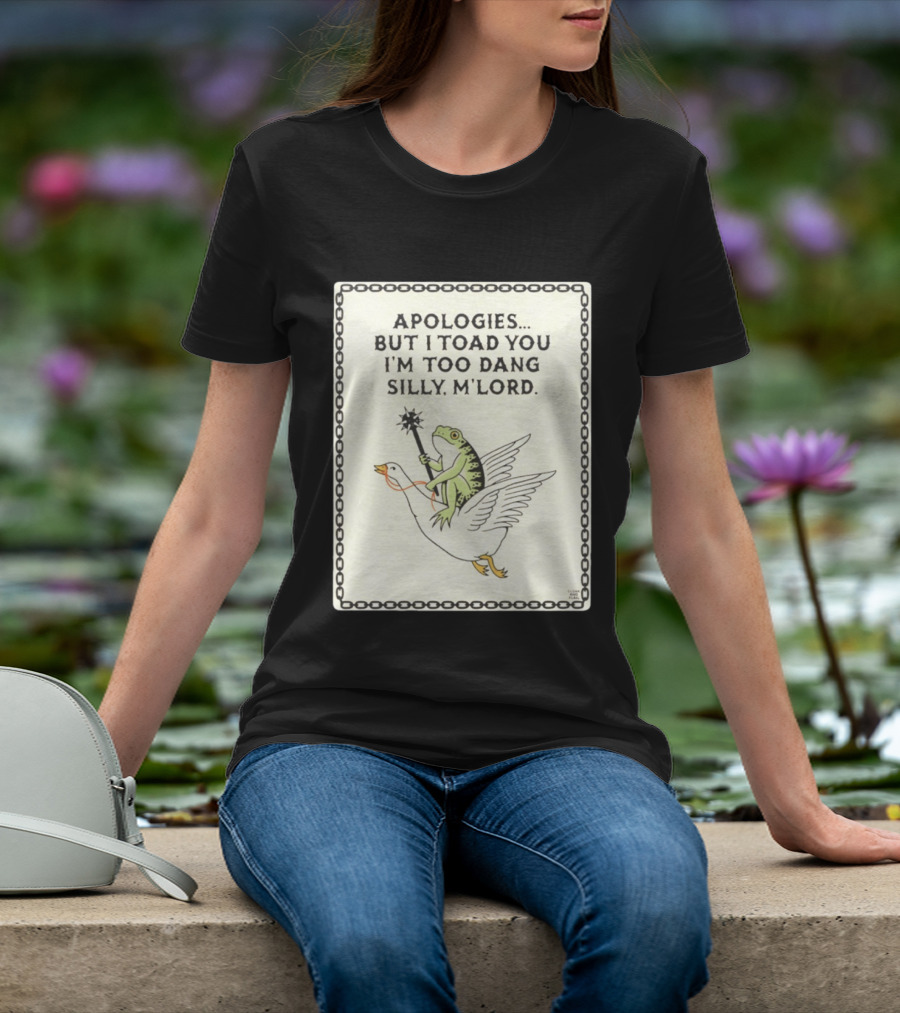 Apologies But I Toad You I'm Too Dang Silly M'Lord Frog Riding Goose T-Shirt