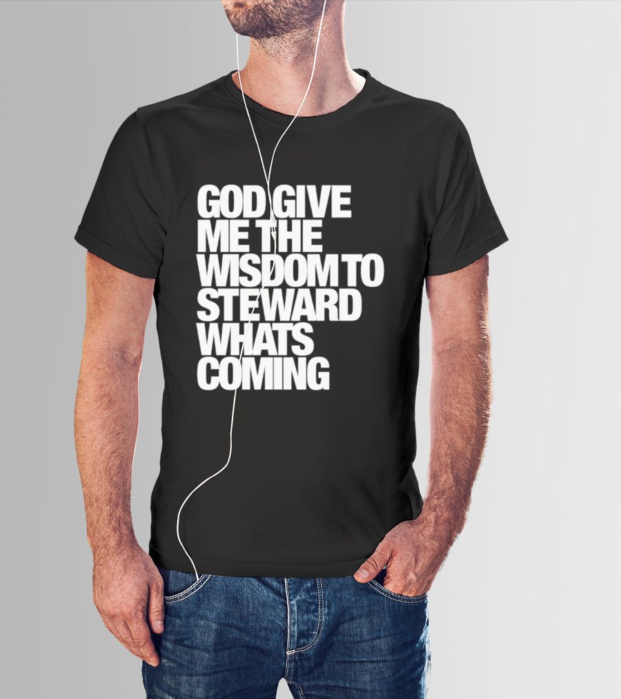 God Give Me The Wisdom To Steward What's Coming T-Shirt
