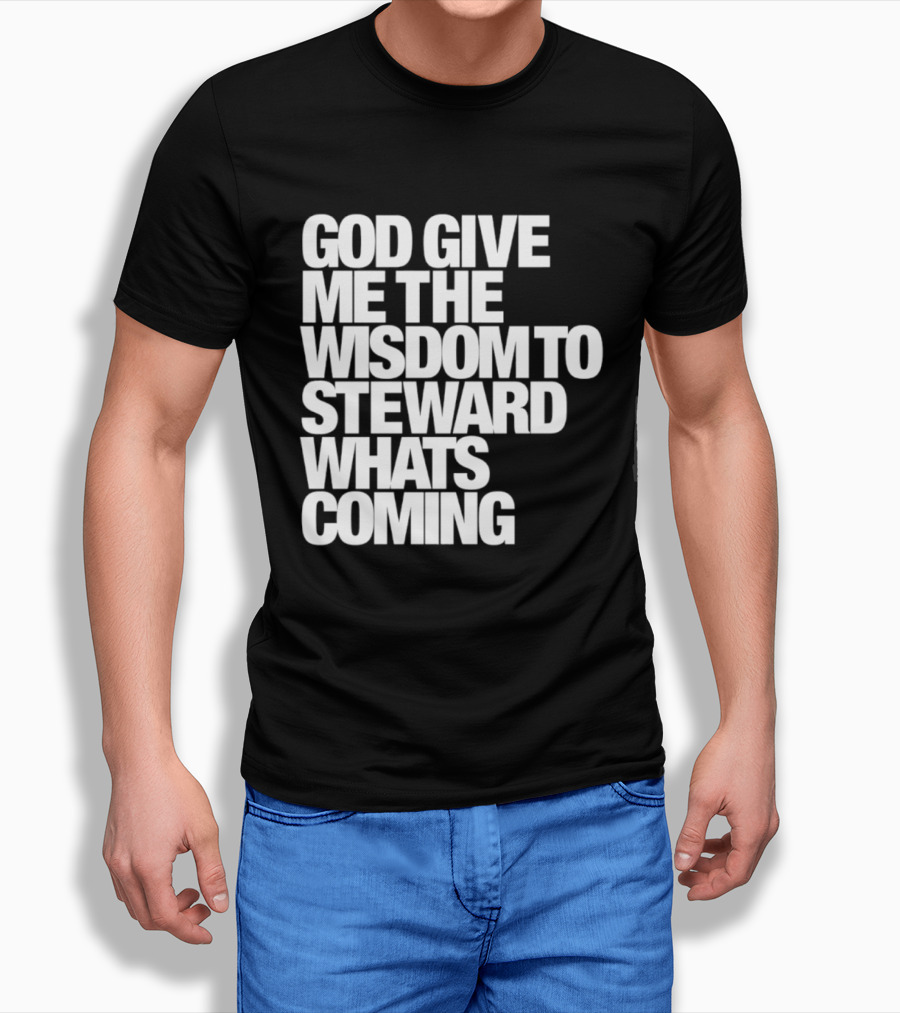 God Give Me The Wisdom To Steward What's Coming T-Shirt