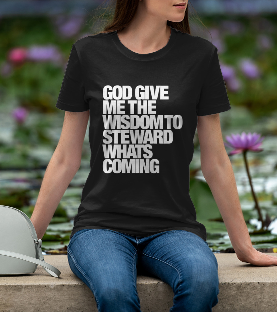 God Give Me The Wisdom To Steward What's Coming T-Shirt