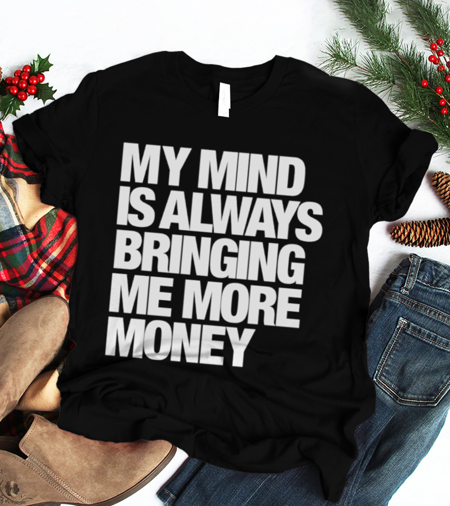 My Mind Is Always Bringing Me More Money T-Shirt