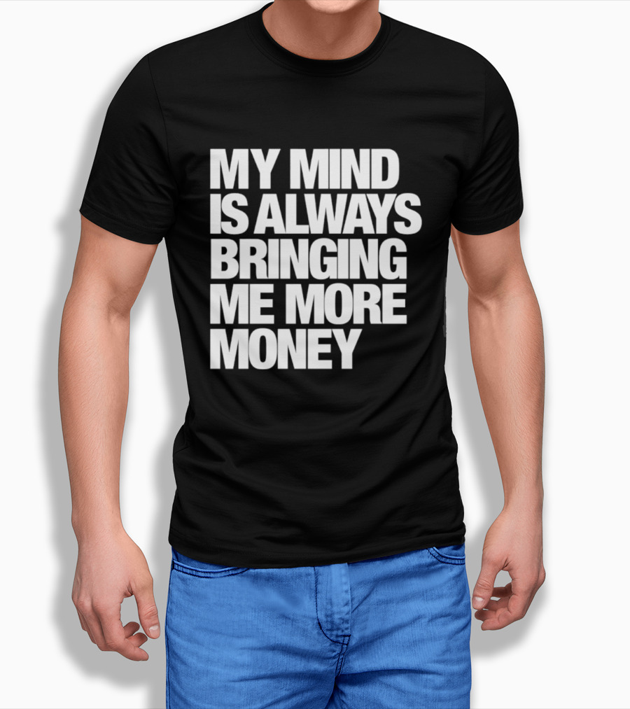 My Mind Is Always Bringing Me More Money T-Shirt