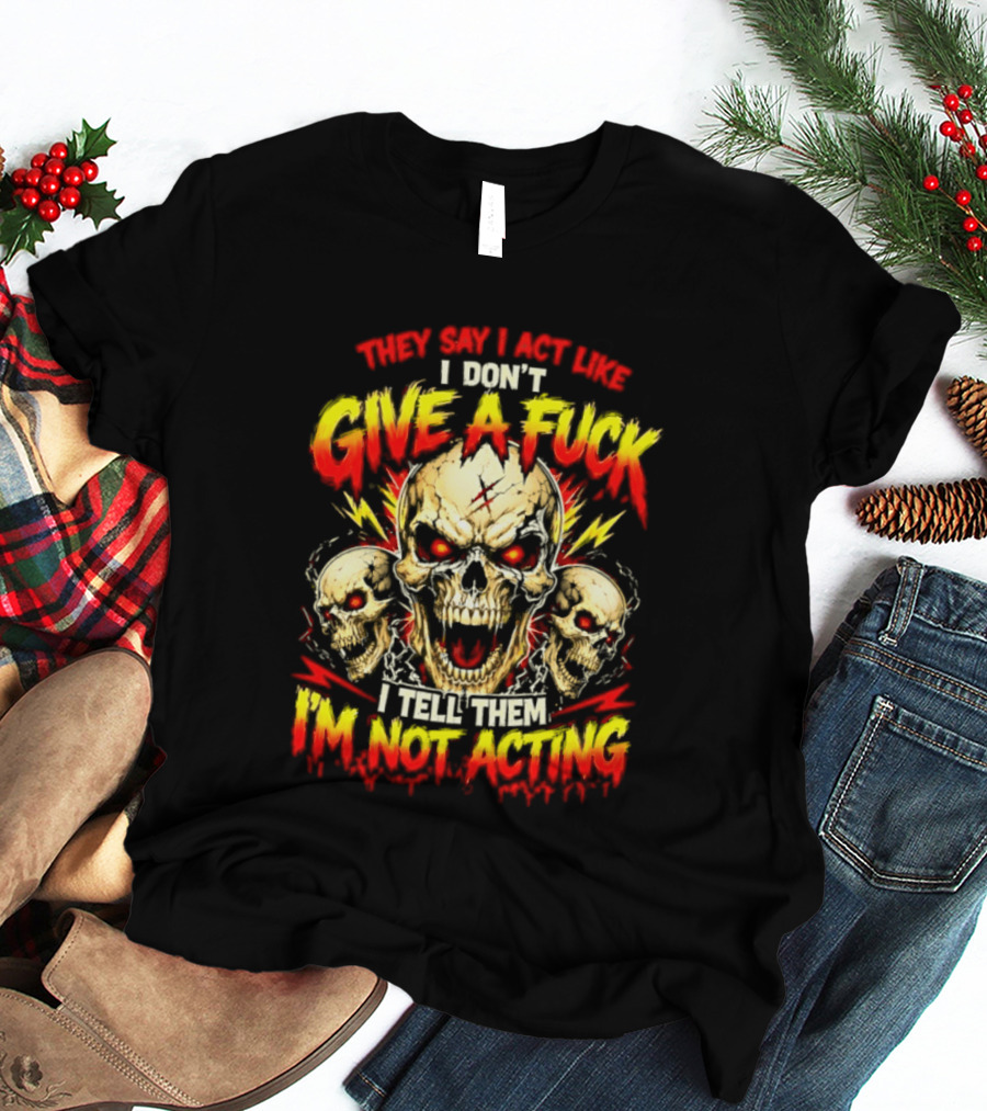 Skull They Say I Act Like I Don't Give A Fuck I Tell Them I'm Not Acting T-Shirt