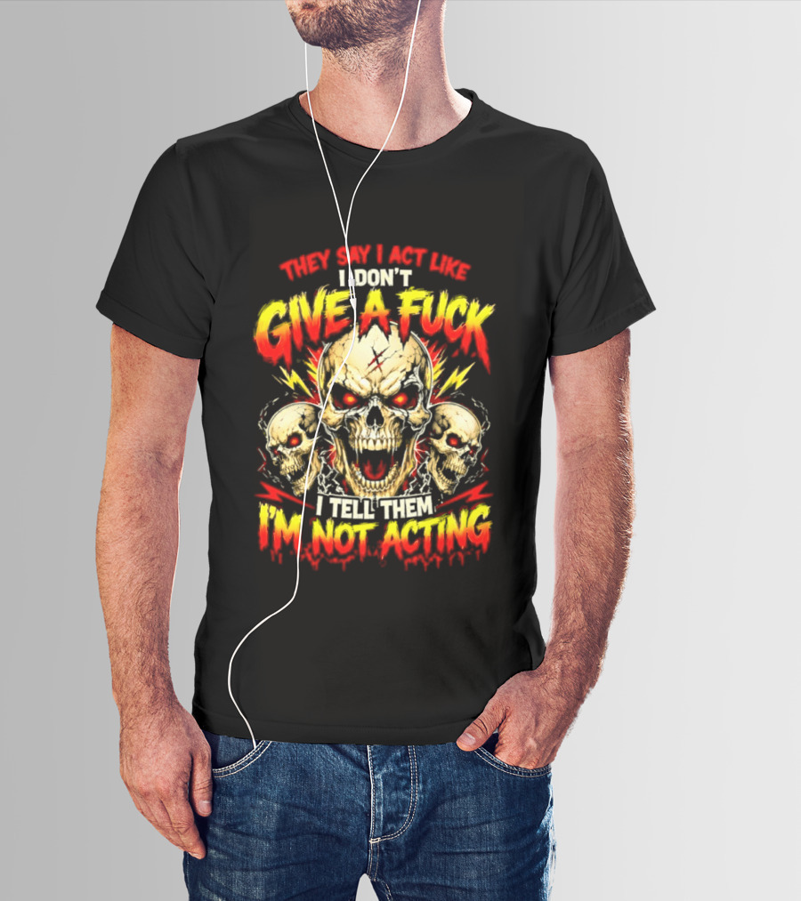 Skull They Say I Act Like I Don't Give A Fuck I Tell Them I'm Not Acting T-Shirt