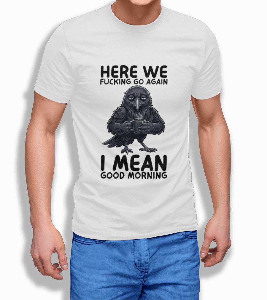 Here We Fucking Go Again I Mean Good Morning Crow Coffee Humor T-Shirt