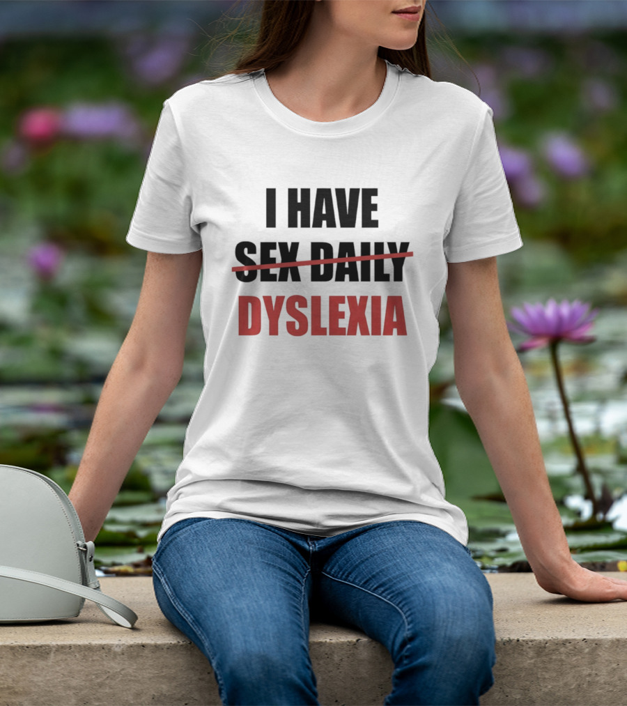 I Have Dyslexia Sex Daily Humor T-Shirt