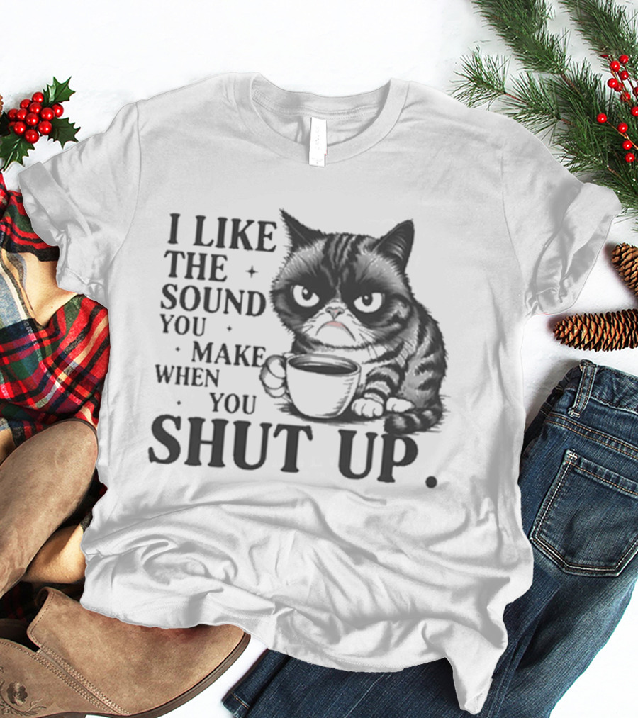 I Like The Sound You Make When You Shut Up Cat Coffee T-Shirt