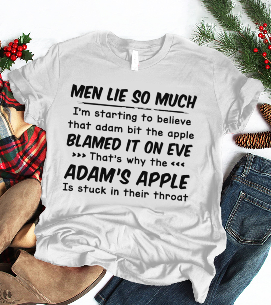 Men Lie So Much I'm Starting To Believe Adam Bit The Apple Blamed It On Eve That's Why The Adam's Apple Is Stuck In Their Throat T-Shirt