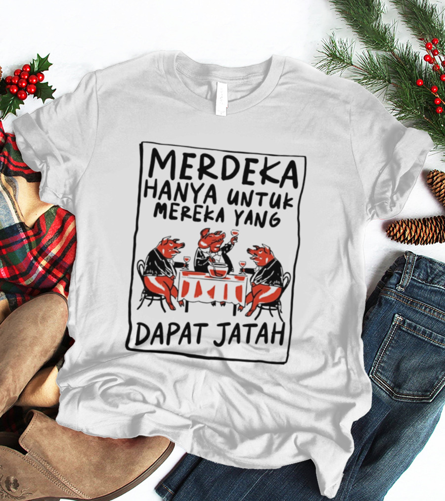 Merdeka Hanya Untuk Mereka Yang Dapat Jatah Empat Babi Berpesta Di Meja Makan T-Shirt