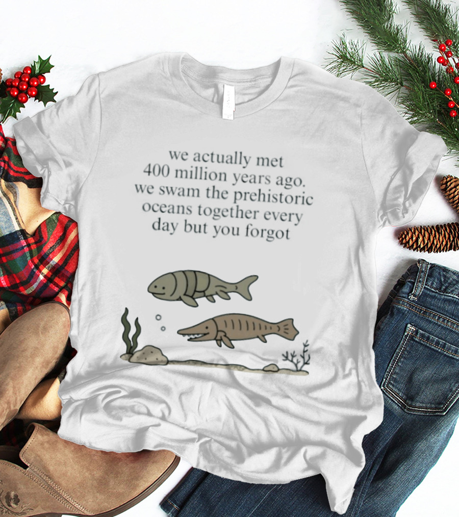 We Actually Met 400 Million Years Ago Prehistoric Oceans T-Shirt