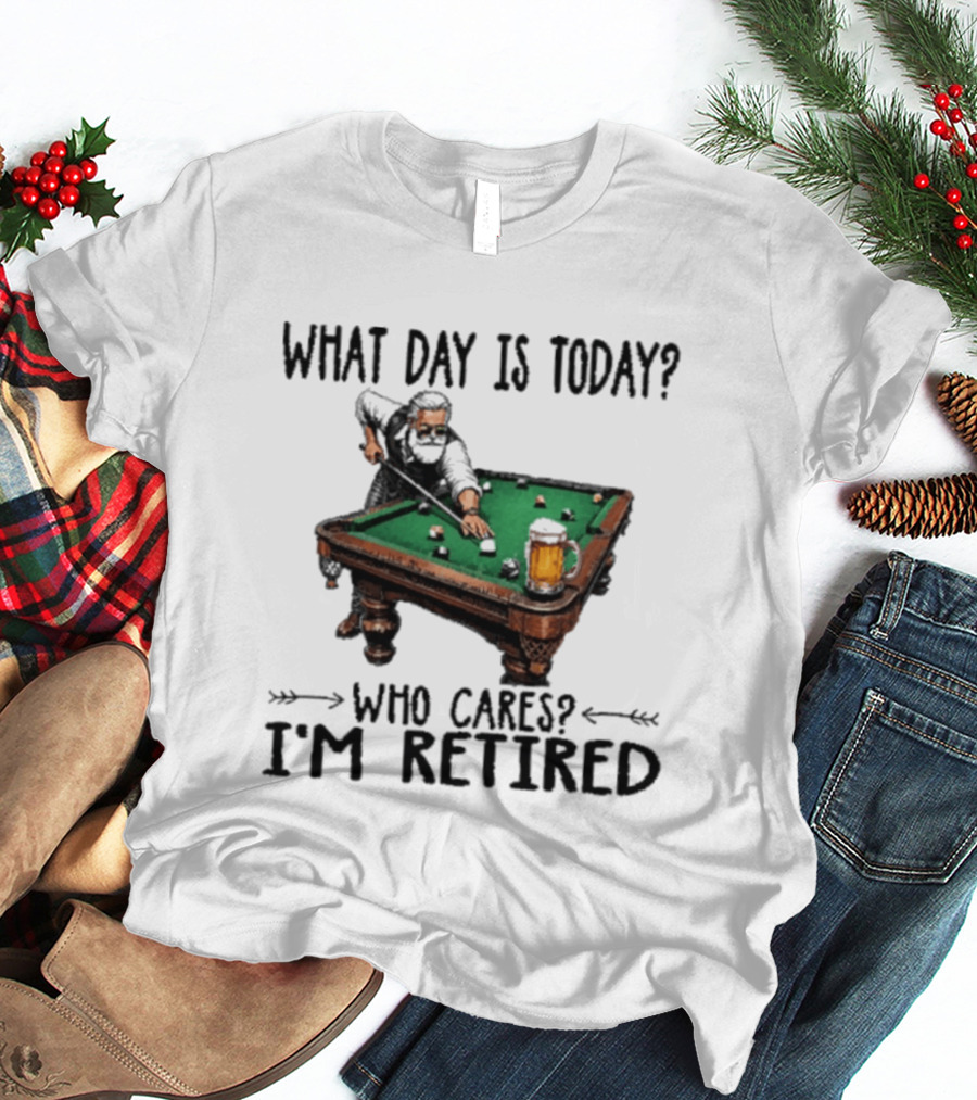 What Day Is Today Who Cares I'm Retired Funny Billiards Beer T-Shirt