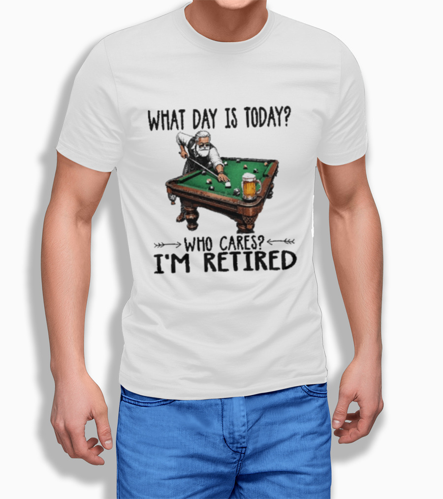 What Day Is Today Who Cares I'm Retired Funny Billiards Beer T-Shirt