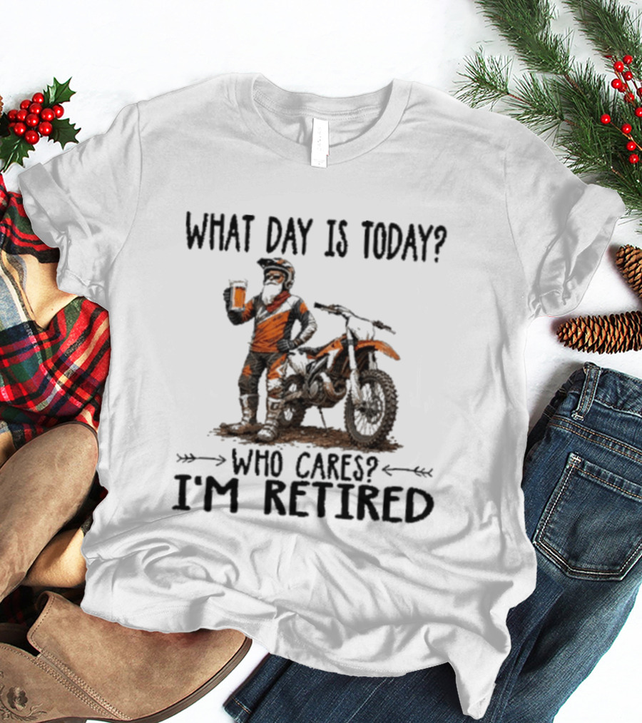 What Day Is Today Who Cares I'm Retired Dirt Bikes Beer Retirement T-Shirt