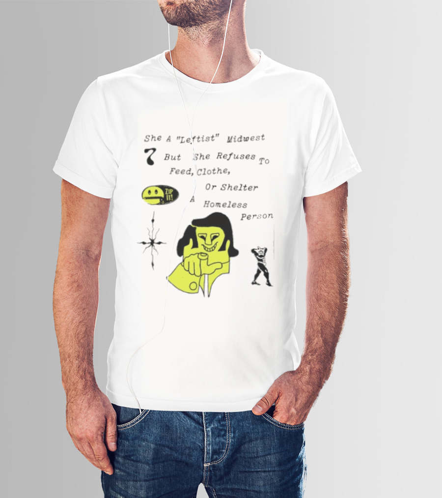 She A Leftist Midwest But She Refuses To Feed Clothe Or Shelter A Homeless Person Zip It T-Shirt