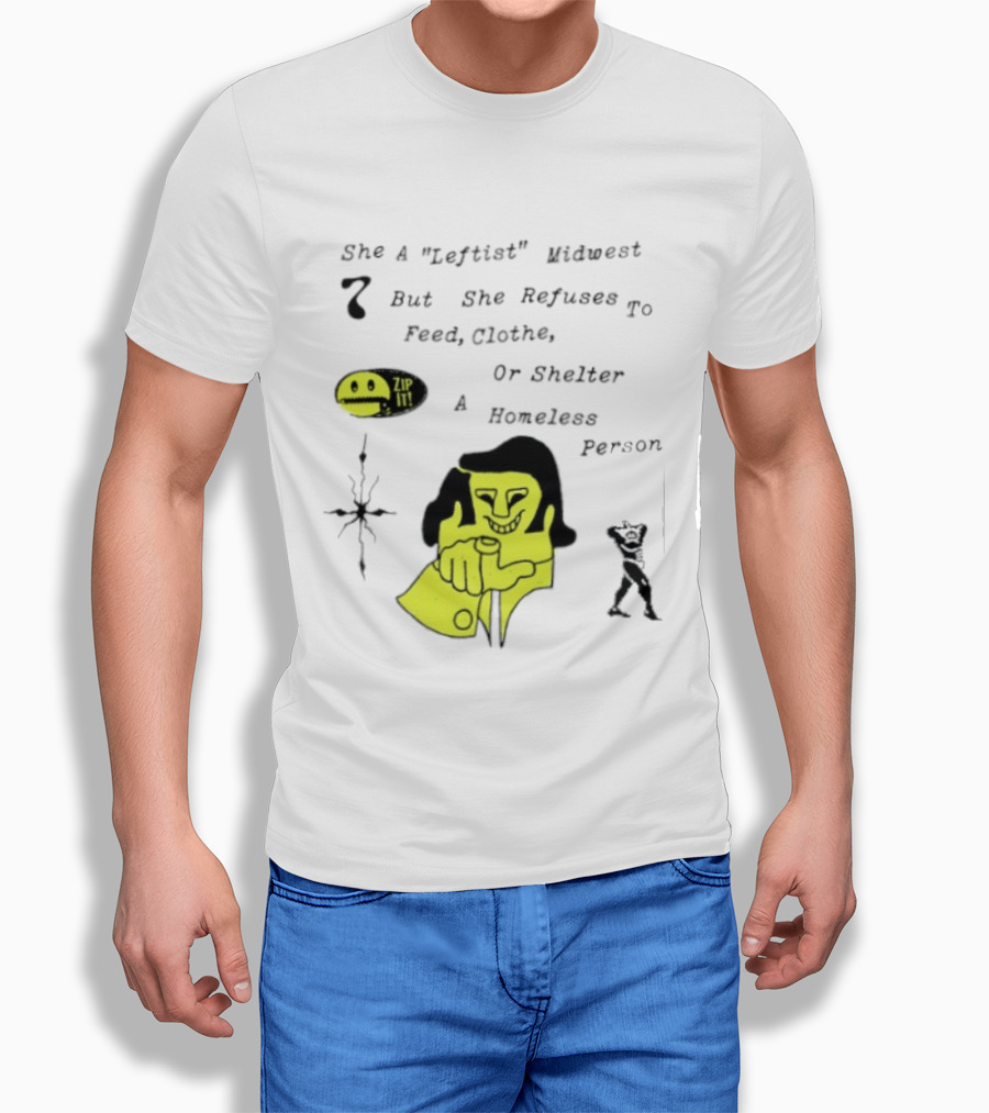 She A Leftist Midwest But She Refuses To Feed Clothe Or Shelter A Homeless Person Zip It T-Shirt