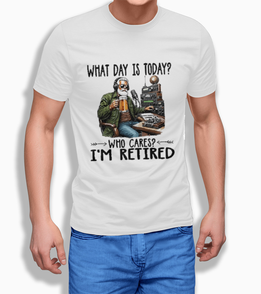 What Day Is Today Who Cares I'm Retired Ham Radio Beer Retirement T-Shirt